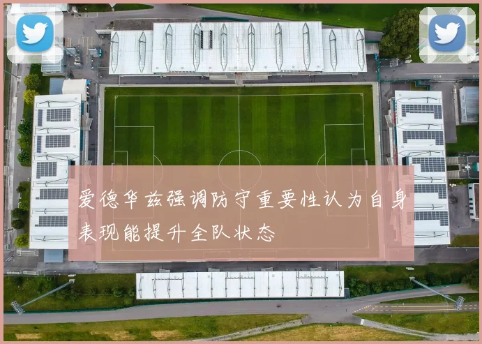 爱德华兹强调防守重要性认为自身表现能提升全队状态