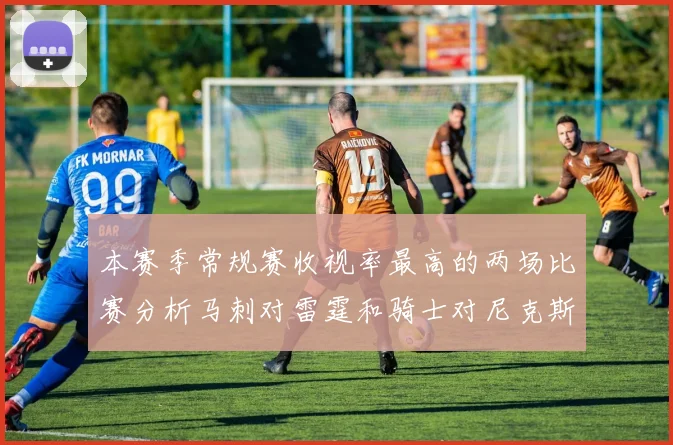 本赛季常规赛收视率最高的两场比赛分析马刺对雷霆和骑士对尼克斯的精彩对决