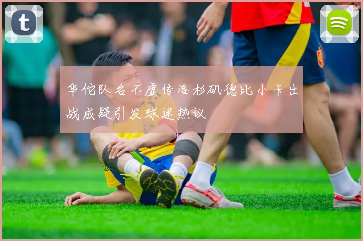 华佗队名不虚传洛杉矶德比小卡出战成疑引发球迷热议