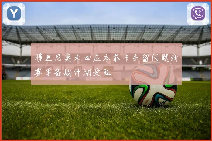 穆里尼奥未回应本菲卡去留问题新赛季备战计划受阻