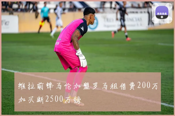 维拉前锋马伦加盟罗马租借费200万加买断2500万镑