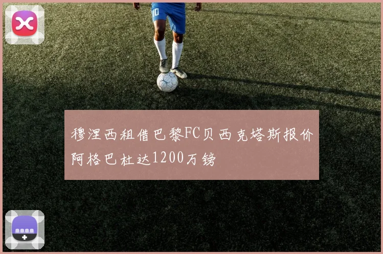 穆涅西租借巴黎FC贝西克塔斯报价阿格巴杜达1200万镑
