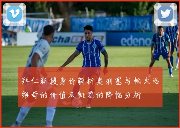 拜仁新援身价解析奥利塞与帕夫洛维奇的价值及凯恩的降幅分析
