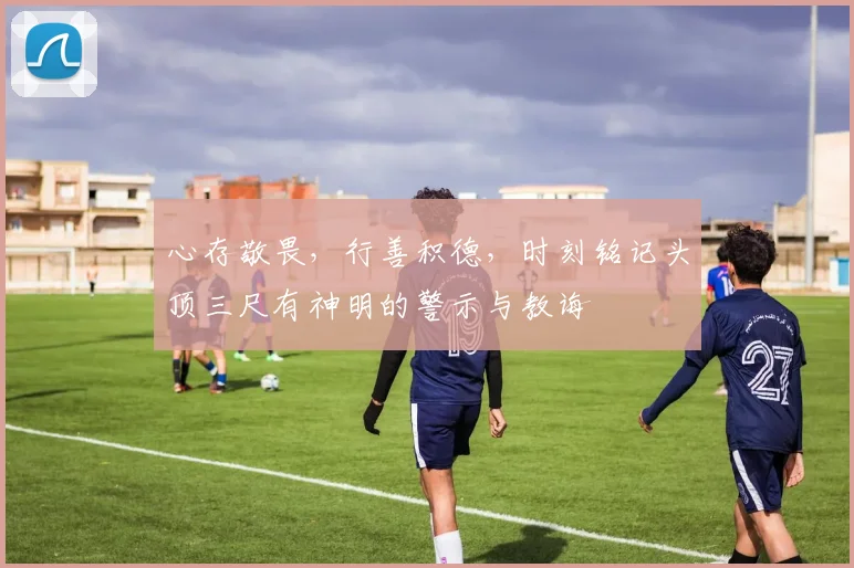 心存敬畏，行善积德，时刻铭记头顶三尺有神明的警示与教诲