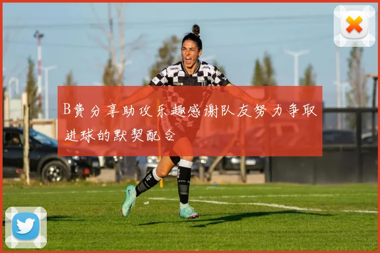 B费分享助攻乐趣感谢队友努力争取进球的默契配合