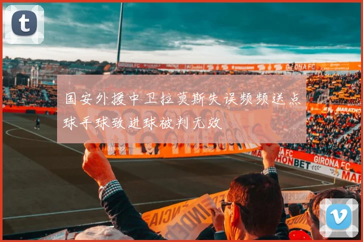 国安外援中卫拉莫斯失误频频送点球手球致进球被判无效