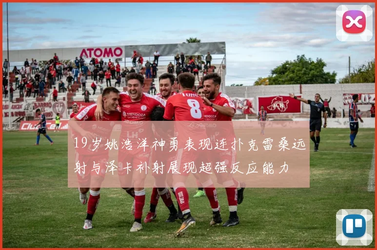 19岁姚浩洋神勇表现连扑克雷桑远射与泽卡补射展现超强反应能力