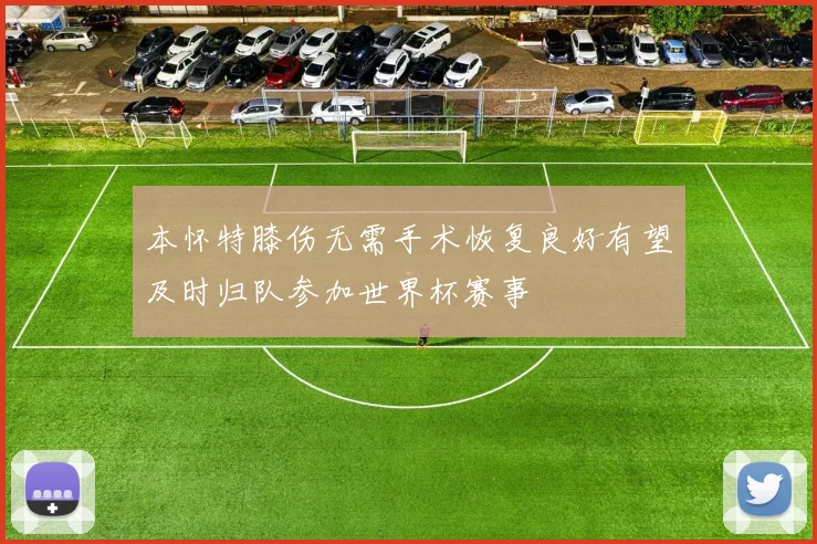 本怀特膝伤无需手术恢复良好有望及时归队参加世界杯赛事