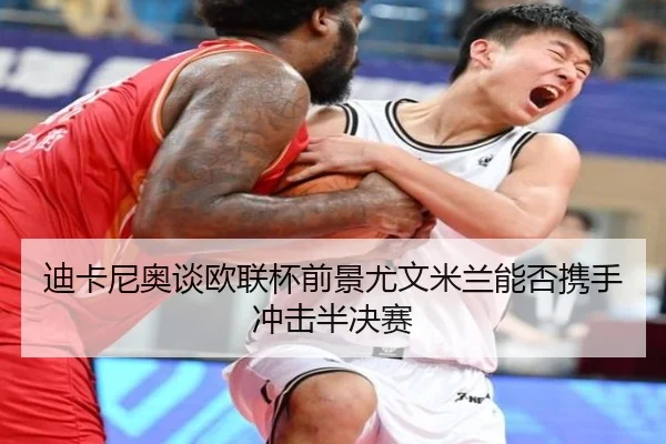 迪卡尼奥谈欧联杯前景尤文米兰能否携手冲击半决赛 - C7