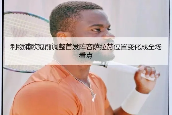 利物浦欧冠前调整首发阵容萨拉赫位置变化成全场看点（c7App）