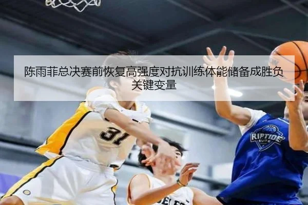陈雨菲总决赛前恢复高强度对抗训练体能储备成胜负关键变量（C7）